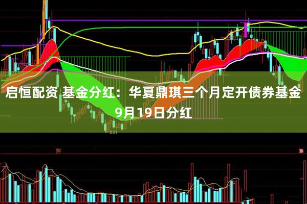 启恒配资 基金分红：华夏鼎琪三个月定开债券基金9月19日分红