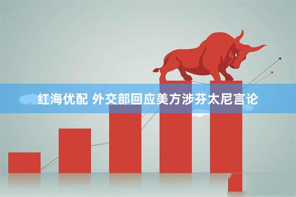 红海优配 外交部回应美方涉芬太尼言论