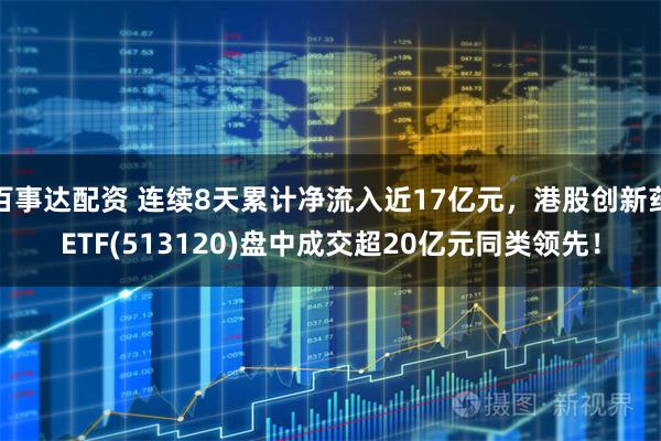 百事达配资 连续8天累计净流入近17亿元，港股创新药ETF(513120)盘中成交超20亿元同类领先！