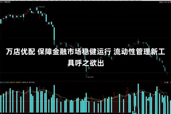 万店优配 保障金融市场稳健运行 流动性管理新工具呼之欲出