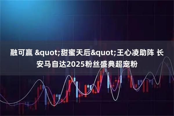 融可赢 "甜蜜天后"王心凌助阵 长安马自达2025粉丝盛典超宠粉