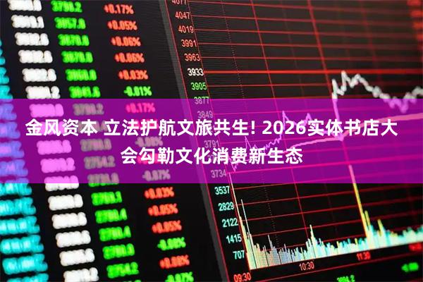 金风资本 立法护航文旅共生! 2026实体书店大会勾勒文化消费新生态