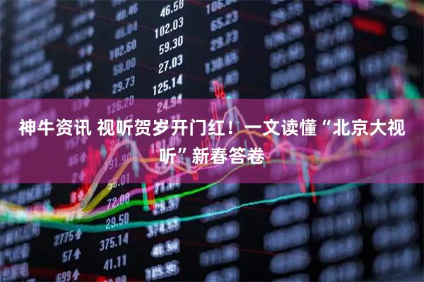 神牛资讯 视听贺岁开门红！一文读懂“北京大视听”新春答卷
