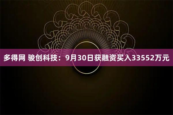 多得网 骏创科技：9月30日获融资买入33552万元